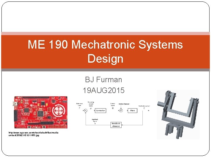 ME 190 Mechatronic Systems Design BJ Furman 19 AUG 2015 http: //www. cypress. com/sites/default/files/mediaembed/263821/E