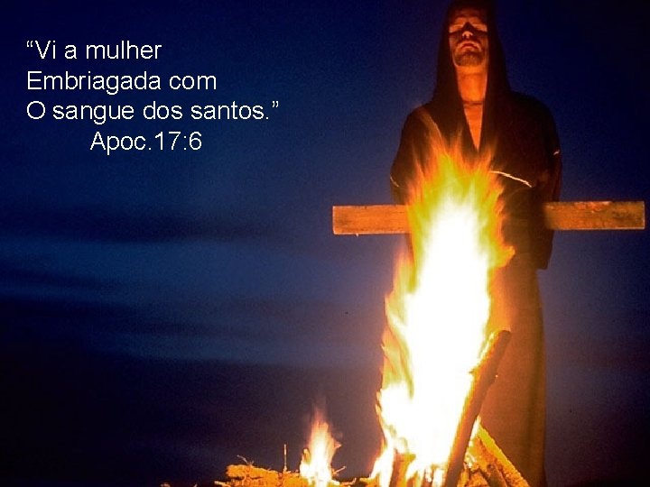 “Vi a mulher Embriagada com O sangue dos santos. ” Apoc. 17: 6 