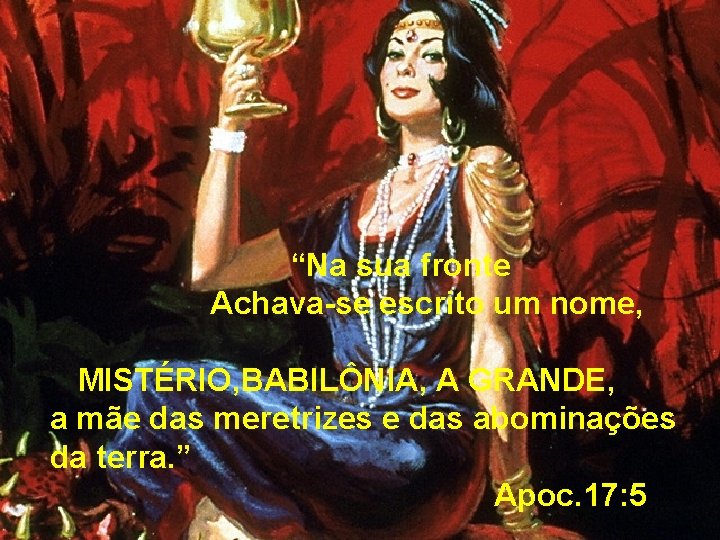 “Na sua fronte Achava-se escrito um nome, MISTÉRIO, BABILÔNIA, A GRANDE, a mãe das “Na sua fronte Achava-se escrito um nome, MISTÉRIO, BABILÔNIA, A GRANDE, a mãe das