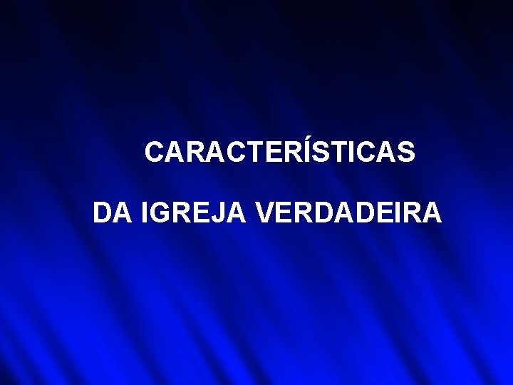 CARACTERÍSTICAS DA IGREJA VERDADEIRA CARACTERÍSTICAS DA IGREJA VERDADEIRA
