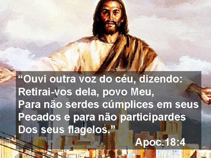 “Ouvi outra voz do céu, dizendo: Retirai-vos dela, povo Meu, Para não serdes cúmplices