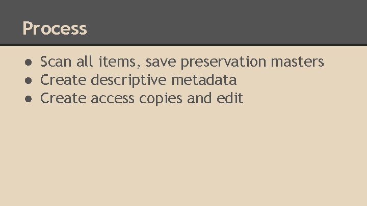 Process ● Scan all items, save preservation masters ● Create descriptive metadata ● Create