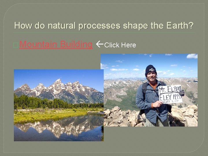 How do natural processes shape the Earth? �Mountain Building Click Here 