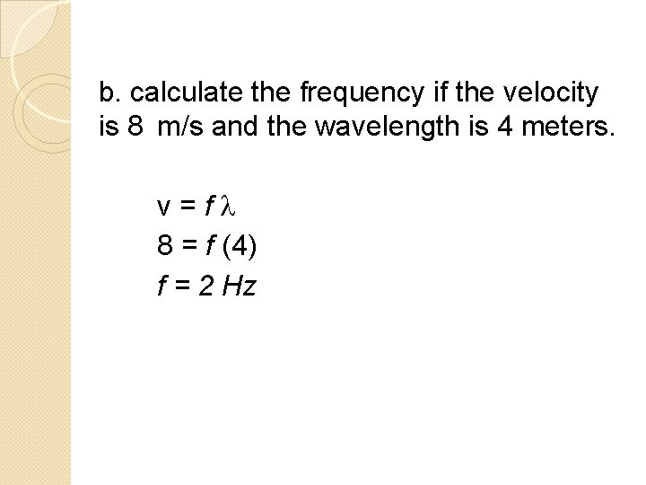 b. calculate the frequency if the velocity is 8 m/s and the wavelength is