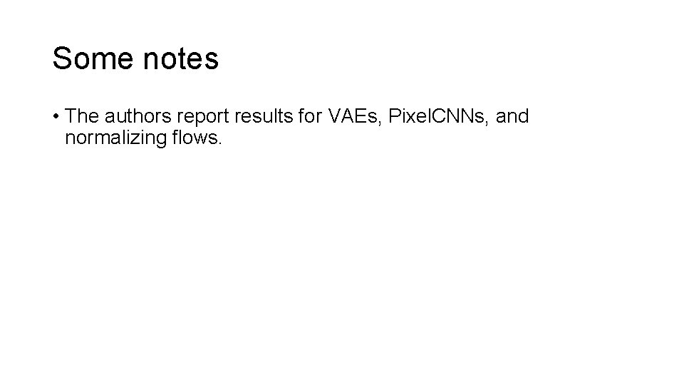 Some notes • The authors report results for VAEs, Pixel. CNNs, and normalizing flows.