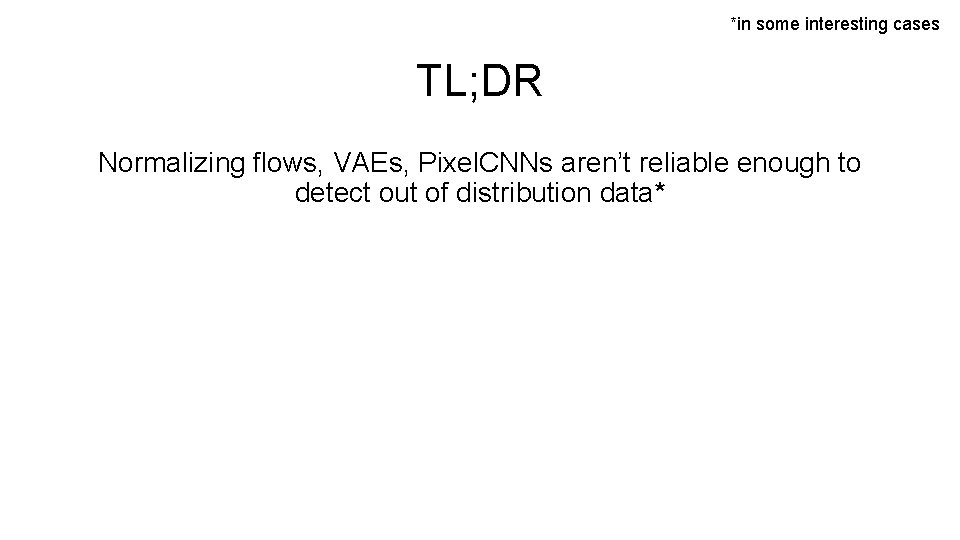 *in some interesting cases TL; DR Normalizing flows, VAEs, Pixel. CNNs aren’t reliable enough