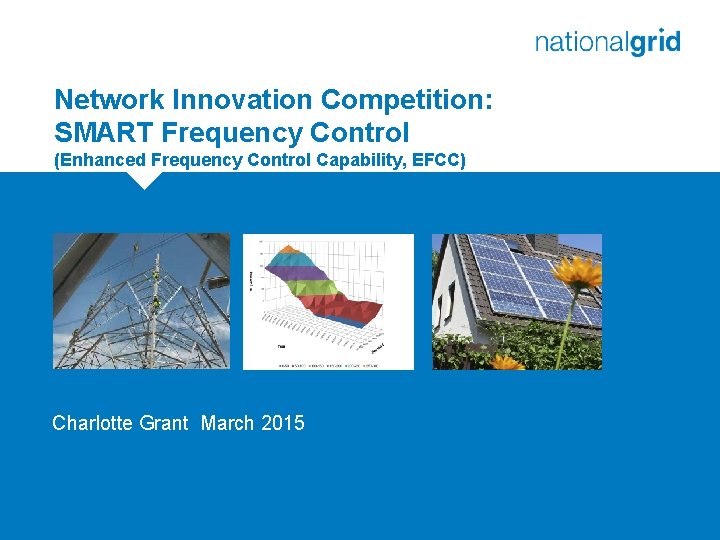 Network Innovation Competition: SMART Frequency Control (Enhanced Frequency Control Capability, EFCC) Place your chosen Network Innovation Competition: SMART Frequency Control (Enhanced Frequency Control Capability, EFCC) Place your chosen