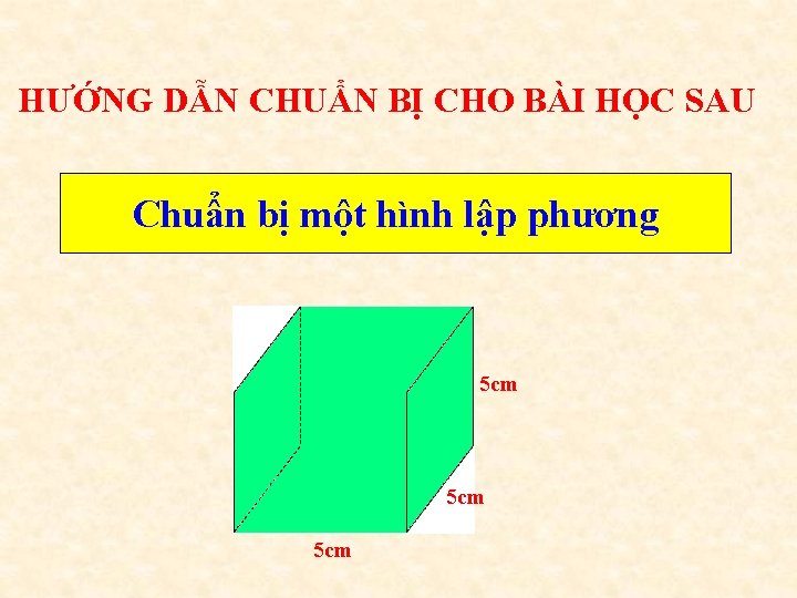 HƯỚNG DẪN CHUẨN BỊ CHO BÀI HỌC SAU Chuẩn bị một hình lập phương