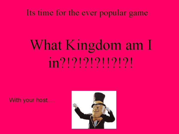 Its time for the ever popular game What Kingdom am I in? !? !!?