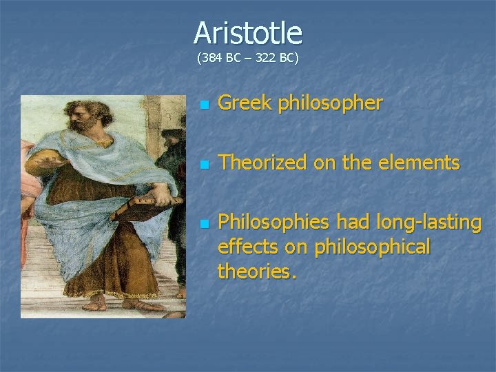 Aristotle (384 BC – 322 BC) n Greek philosopher n Theorized on the elements Aristotle (384 BC – 322 BC) n Greek philosopher n Theorized on the elements