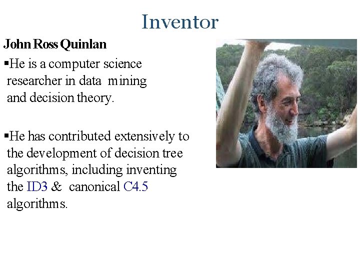 Inventor John Ross Quinlan He is a computer science researcher in data mining and