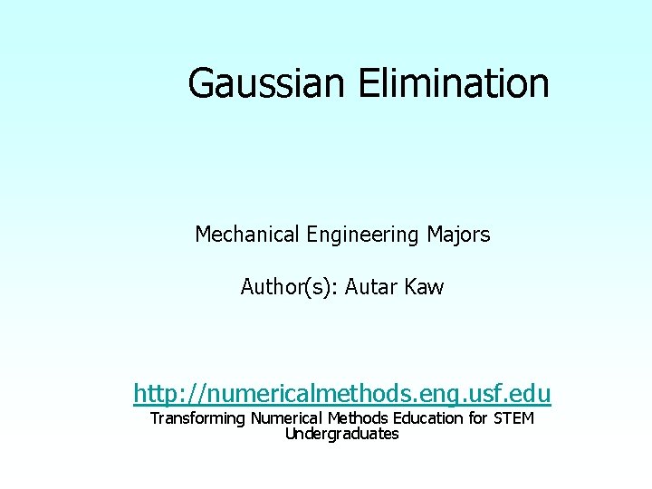 Gaussian Elimination Mechanical Engineering Majors Author(s): Autar Kaw http: //numericalmethods. eng. usf. edu Transforming