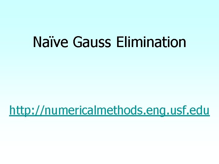 Naïve Gauss Elimination http: //numericalmethods. eng. usf. edu 
