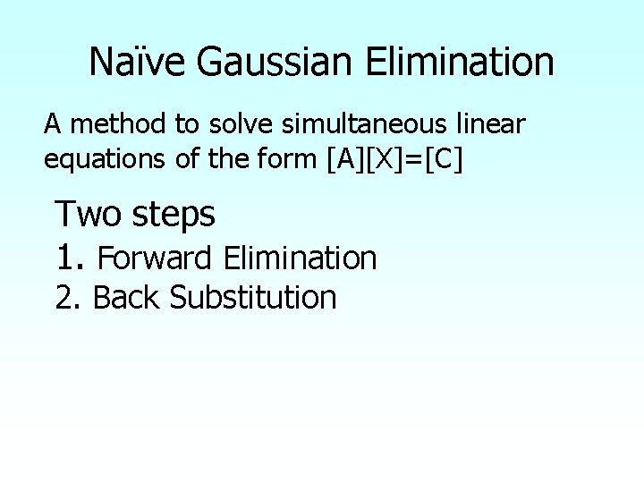 Naïve Gaussian Elimination A method to solve simultaneous linear equations of the form [A][X]=[C]