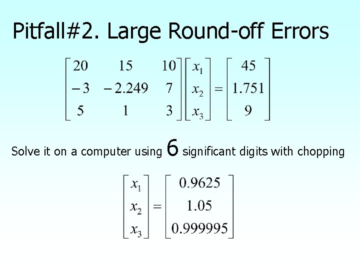 Pitfall#2. Large Round-off Errors Solve it on a computer using 6 significant digits with