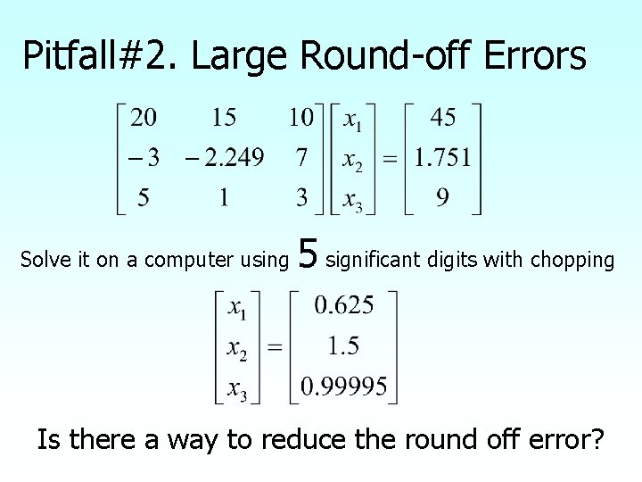 Pitfall#2. Large Round-off Errors Solve it on a computer using 5 significant digits with