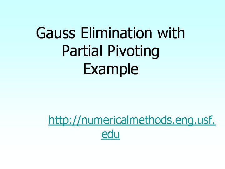 Gauss Elimination with Partial Pivoting Example http: //numericalmethods. eng. usf. edu 