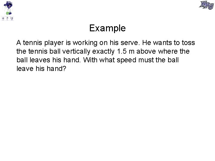 Example A tennis player is working on his serve. He wants to toss the