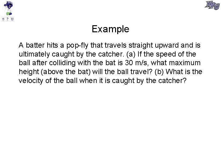 Example A batter hits a pop-fly that travels straight upward and is ultimately caught