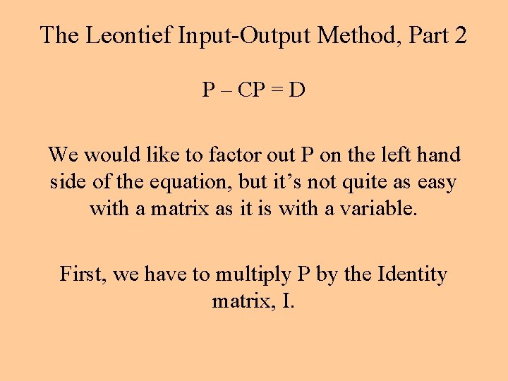 The Leontief Input-Output Method, Part 2 P – CP = D We would like