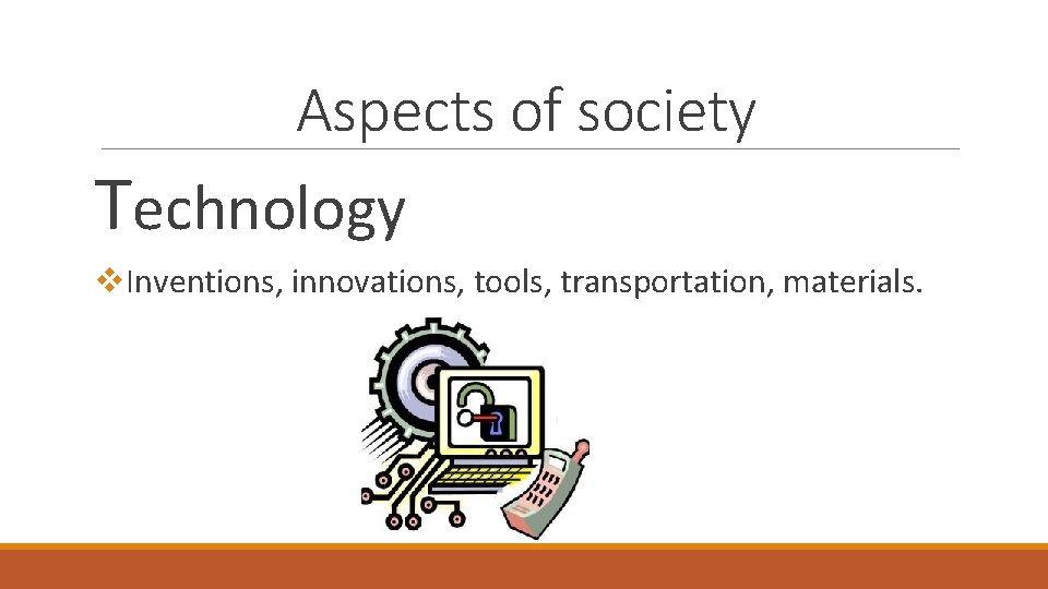 Aspects of society Technology v. Inventions, innovations, tools, transportation, materials. 