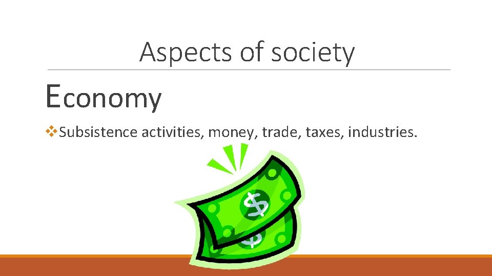 Aspects of society Economy v. Subsistence activities, money, trade, taxes, industries. 