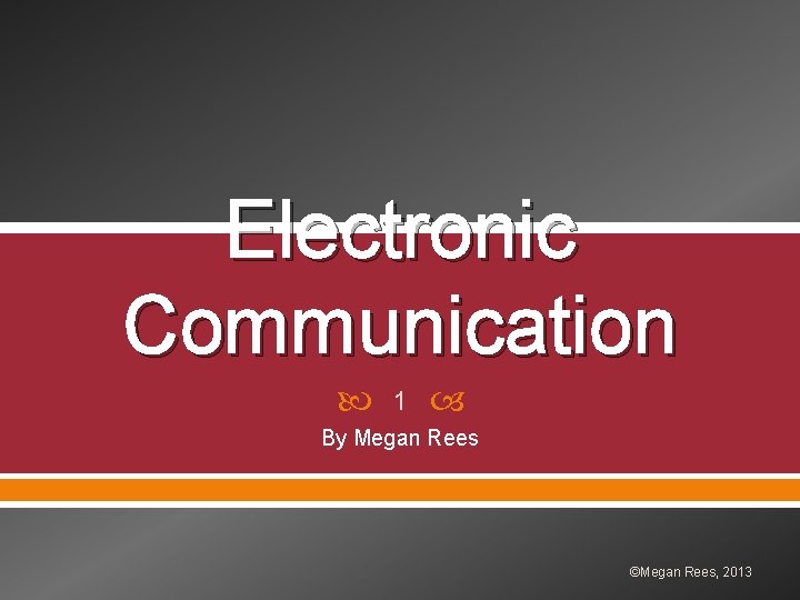 Electronic Communication 1 By Megan Rees ©Megan Rees, 2013 