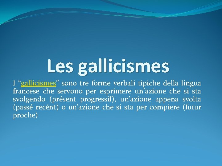 Les gallicismes I “gallicismes” sono tre forme verbali tipiche della lingua francese che servono