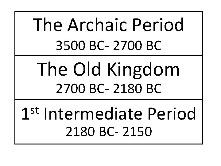 The Archaic Period 3500 BC- 2700 BC The Old Kingdom 2700 BC- 2180 BC