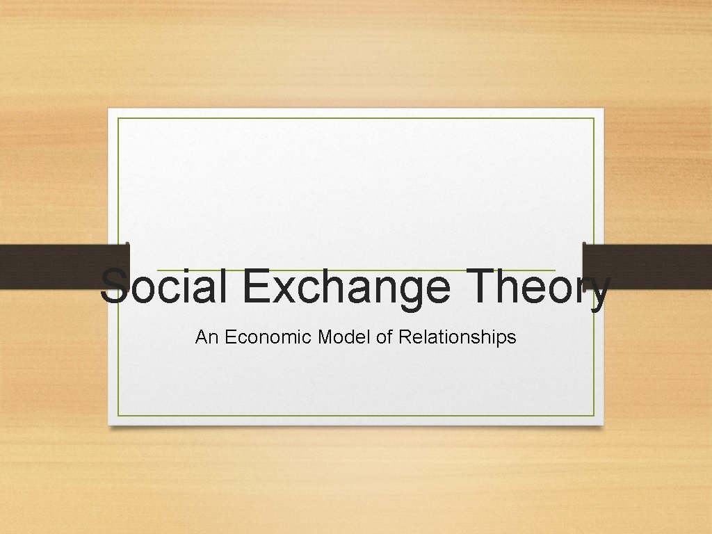 Social Exchange Theory An Economic Model of Relationships  Social Exchange Theory An Economic Model of Relationships