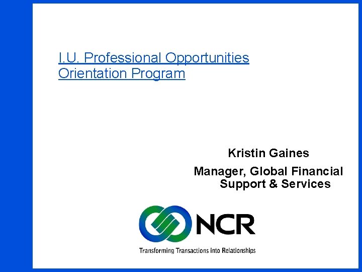 I. U. Professional Opportunities Orientation Program Kristin Gaines Manager, Global Financial Support & Services I. U. Professional Opportunities Orientation Program Kristin Gaines Manager, Global Financial Support & Services