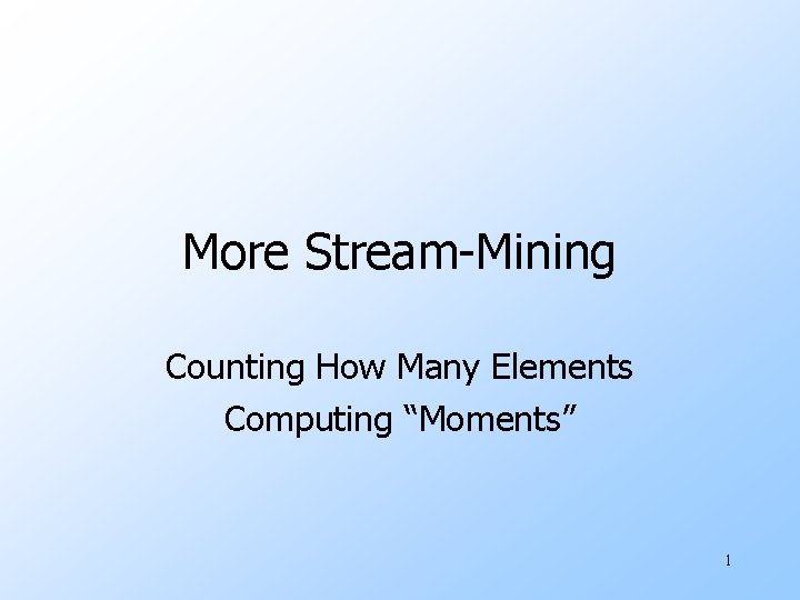 More Stream-Mining Counting How Many Elements Computing “Moments” 1 