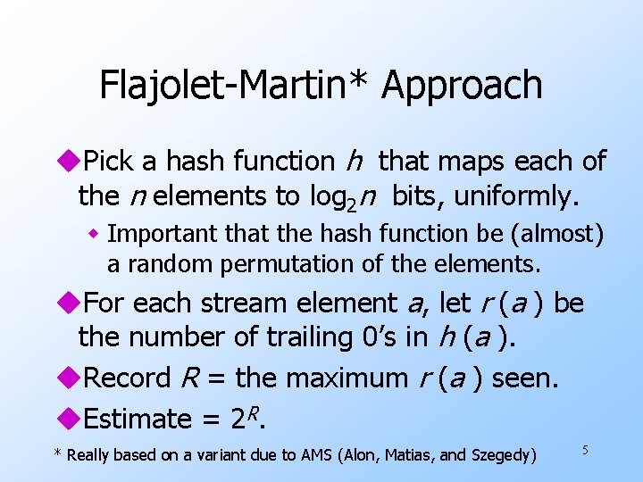 Flajolet-Martin* Approach u. Pick a hash function h that maps each of the n