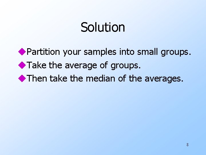 Solution u. Partition your samples into small groups. u. Take the average of groups.