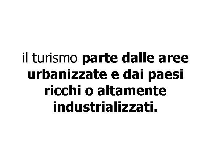 il turismo parte dalle aree urbanizzate e dai paesi ricchi o altamente industrializzati. 