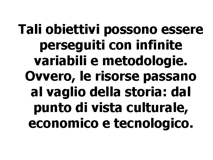 Tali obiettivi possono essere perseguiti con infinite variabili e metodologie. Ovvero, le risorse passano