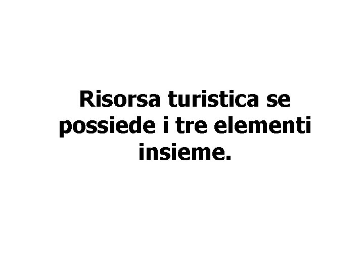 Risorsa turistica se possiede i tre elementi insieme. 