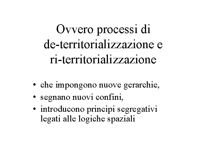 Ovvero processi di de-territorializzazione e ri-territorializzazione • che impongono nuove gerarchie, • segnano nuovi