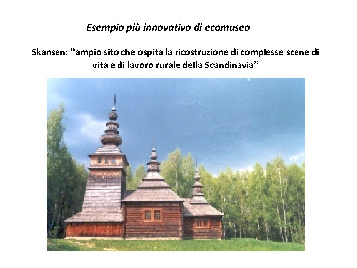 Esempio più innovativo di ecomuseo Skansen: “ampio sito che ospita la ricostruzione di complesse