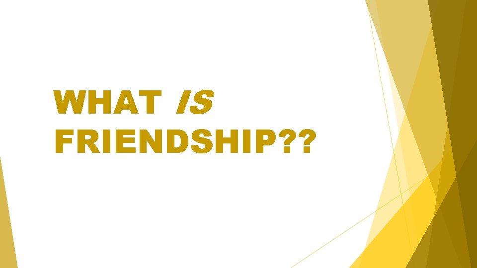 WHAT IS FRIENDSHIP? ? 