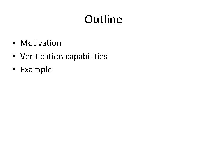 Outline • Motivation • Verification capabilities • Example Outline • Motivation • Verification capabilities • Example