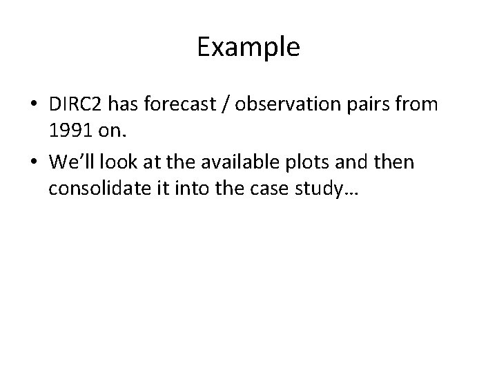 Example • DIRC 2 has forecast / observation pairs from 1991 on. • We’ll Example • DIRC 2 has forecast / observation pairs from 1991 on. • We’ll