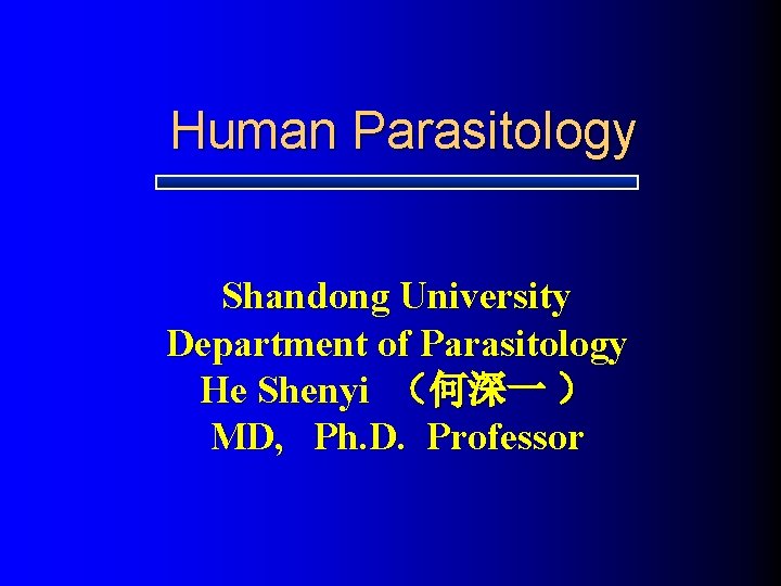 Human Parasitology Shandong University Department of Parasitology He Shenyi （何深一 ） MD, Ph. D.