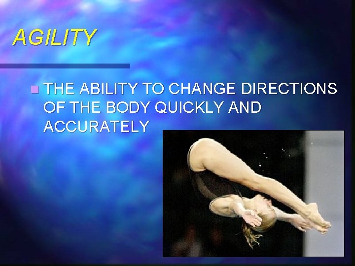 AGILITY n THE ABILITY TO CHANGE DIRECTIONS OF THE BODY QUICKLY AND ACCURATELY 