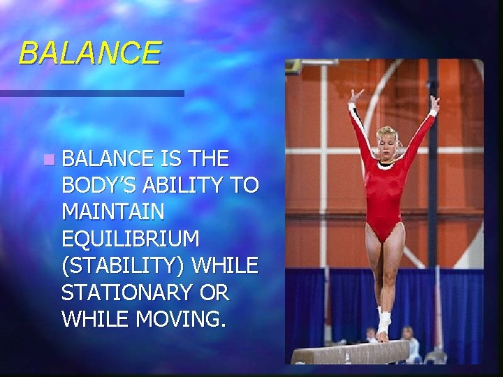 BALANCE n BALANCE IS THE BODY’S ABILITY TO MAINTAIN EQUILIBRIUM (STABILITY) WHILE STATIONARY OR