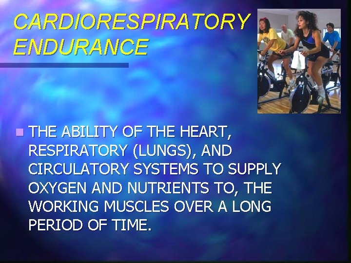 CARDIORESPIRATORY ENDURANCE n THE ABILITY OF THE HEART, RESPIRATORY (LUNGS), AND CIRCULATORY SYSTEMS TO
