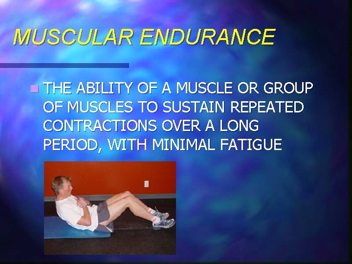 MUSCULAR ENDURANCE n THE ABILITY OF A MUSCLE OR GROUP OF MUSCLES TO SUSTAIN
