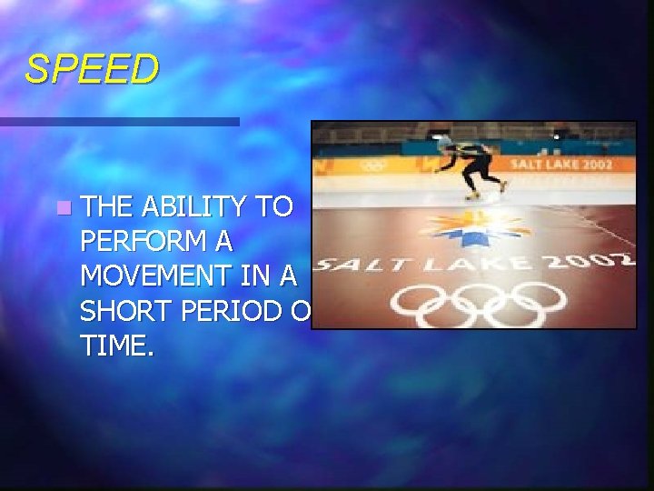 SPEED n THE ABILITY TO PERFORM A MOVEMENT IN A SHORT PERIOD OF TIME.