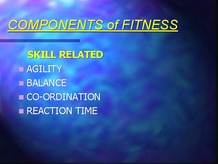 COMPONENTS of FITNESS SKILL RELATED n AGILITY n BALANCE n CO-ORDINATION n REACTION TIME