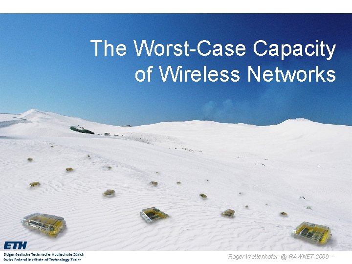 The Worst-Case Capacity of Wireless Networks Roger Wattenhofer @ RAWNET 2008 – 